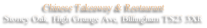 Chinese Takeaway & Restaurant
Stoney Oak, High Grange Ave, Billingham TS23 3XR